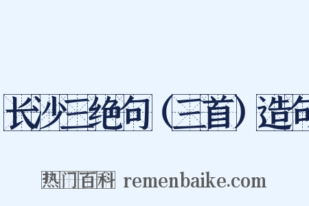 长沙三绝句（三首）造句是什么意思的图片